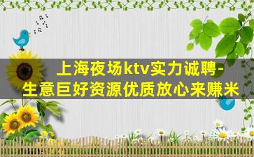 上海夜场ktv实力诚聘-生意巨好资源优质放心来赚米
